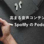 高まる音声コンテンツの価値と SpotifyのPodcast戦略