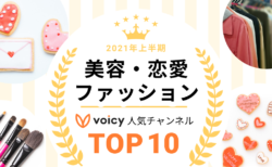 2021年上半期【美容・ファッション&恋愛】Voicy人気チャンネルTOP10を発表！