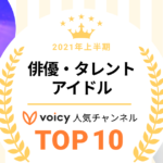 2021年上半期【俳優・タレント・アイドル】Voicy人気チャンネルTOP10を発表！