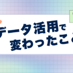 データ活用で何が変わった？仕事や暮らしのリアルな変化