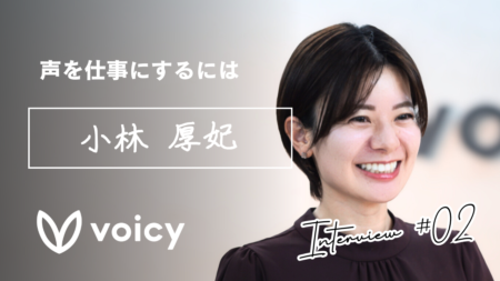 「声」を仕事にするには｜公式パーソナリティインタビュー第2回　小林厚妃さん